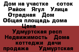 Дом на участке 12 соток › Район ­ Ягул › Улица ­ Отрадная › Дом ­ 34 › Общая площадь дома ­ 120 › Цена ­ 3 700 000 - Удмуртская респ. Недвижимость » Дома, коттеджи, дачи продажа   . Удмуртская респ.